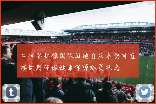 年世界杯德国队驻地自来水仍可直接饮用环保健康保障球员状态