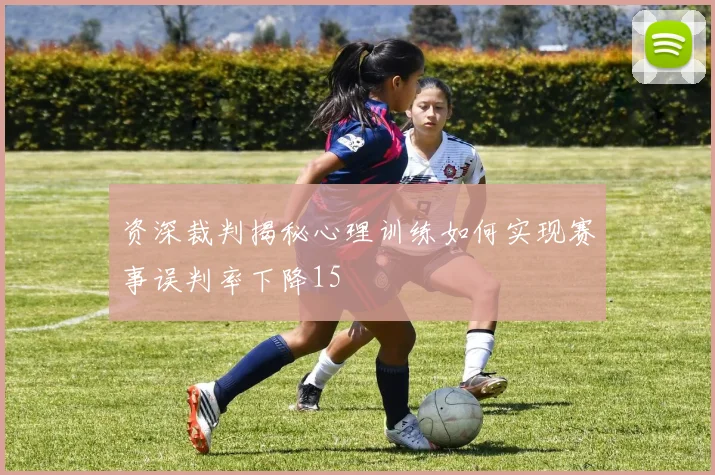 资深裁判揭秘心理训练如何实现赛事误判率下降15